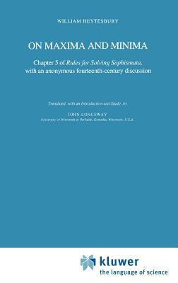 On Maxima and Minima: Chapter 5 of Rules for Solving Sophismata, with an Anonymous Fourteenth-Century Discussion by Heytesbury, William