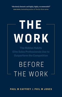 The Work Before the Work: The Hidden Habits Elite Sales Professionals Use to Outperform the Competition by Caffrey, Paul M.