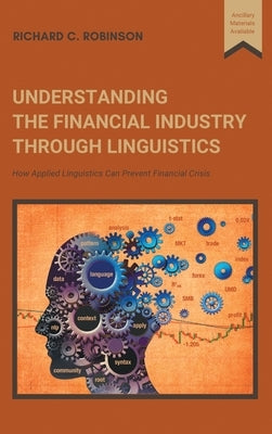Understanding the Financial Industry Through Linguistics: How Applied Linguistics Can Prevent Financial Crisis by Robinson, Richard C.