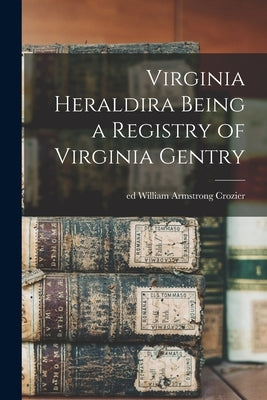 Virginia Heraldira Being a Registry of Virginia Gentry by William Armstrong, Ed Crozier
