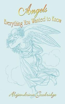 Angels Everything You Wanted to Know by Goodridge, Alejandrina