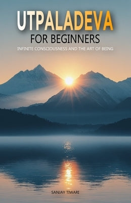 Utpaladeva for Beginners: Infinite Consciousness and the Art of Being by Tiwari, Sanjay