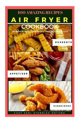 Air Fryer Cookbook Recipe: 100 Amazing Recipes, Breakfast Recipes - Lunch Recipes - Dinner Recipes - Dessert by Ontuwa, Earl Standlee