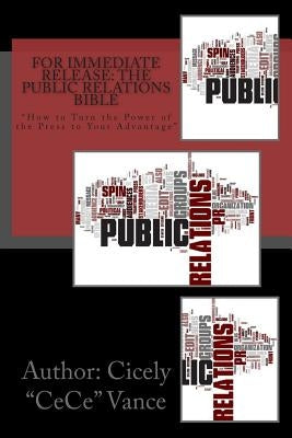 For Immediate Release: The Public Relations Bible: "How to Turn the Power of the Press to Your Advantage? by Vance, Cicely Cece