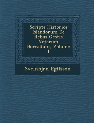 Scripta Historica Islandorum de Rebus Gestis Veterum Borealium, Volume 1 by Egilsson, Sveinbj Rn