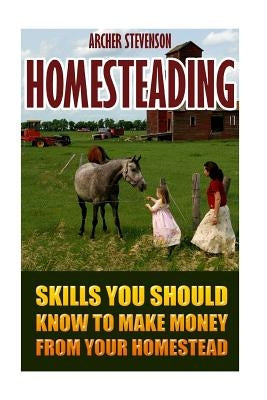 Homesteading: Skills You Should Know To Make Money From Your Homestead by Stevenson, Stevenson