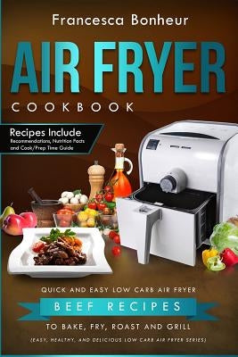 Air Fryer Cookbook: Quick and Easy Low Carb Air Fryer Beef Recipes to Bake, Fry, Roast and Grill by Bonheur, Francesca