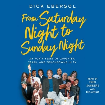 From Saturday Night to Sunday Night: My Forty Years of Laughter, Tears, and Touchdowns in TV by Ebersol, Dick