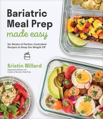 Bariatric Meal Prep Made Easy: Six Weeks of Portion-Controlled Recipes to Keep the Weight Off by Willard, Kristin