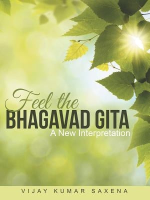 Feel the Bhagavad Gita: A New Interpretation by Saxena, Vijay Kumar
