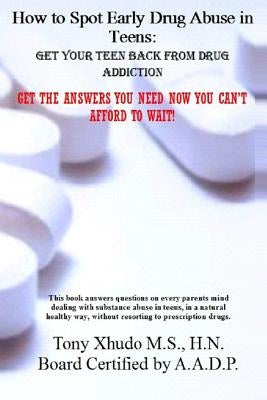 How to Spot Early Drug Abuse in Teens: : Get Your Teen Back From Drug Addiction by Xhudo MS, Hn Tony