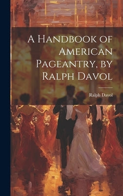 A Handbook of American Pageantry, by Ralph Davol by Davol, Ralph