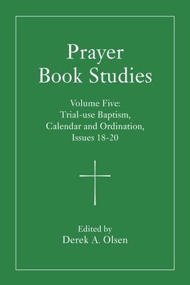 Prayer Book Studies Volume Five: Trial-Use Baptism, Calendar and Ordination, Issues 18-20 by Olsen, Derek A.
