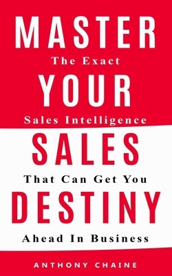 Master Your Sales Destiny: The Exact Sales Intelligence That Can Get You Ahead In Business by Chaine, Anthony S.