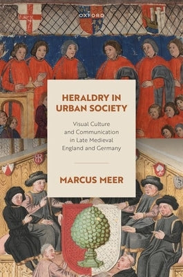 Heraldry in Urban Society: Visual Culture and Communication in Late Medieval England and Germany by Meer, Marcus