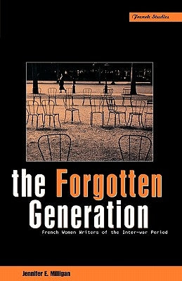 The Forgotten Generation: French Women Writers of the Inter-War Period by Milligan, Jennifer E.