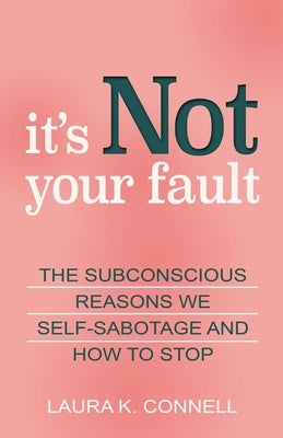 It's Not Your Fault: The Subconscious Reasons We Self-Sabotage and How to Stop by Connell, Laura K.