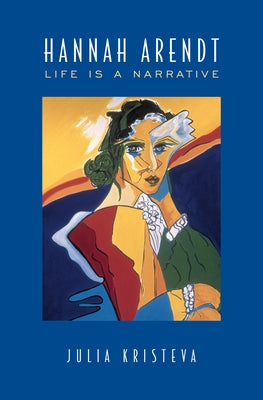 Hannah Arendt: Life Is a Narrative by Kristeva, Julia