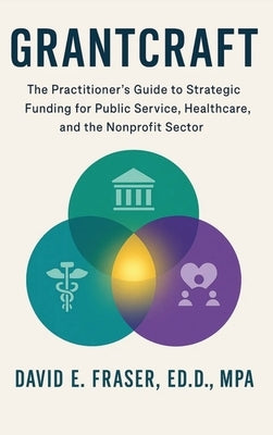 Grantcraft: The Practitioner's Guide to Strategic Funding for Public Service, Healthcare, and the Nonprofit Sector by Fraser, David