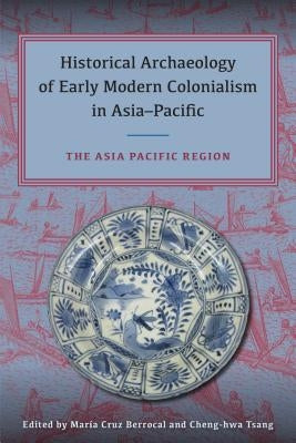 Historical Archaeology of Early Modern Colonialism in Asia-Pacific: The Asia-Pacific Region by Cruz Berrocal, Maria