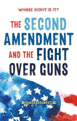 Whose Right Is It? the Second Amendment and the Fight Over Guns by Bajramovic, Hana