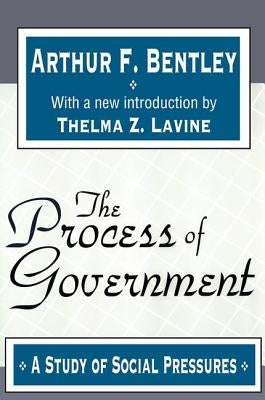 The Process of Government: A Study of Social Pressures by Bentley, Arthur F.