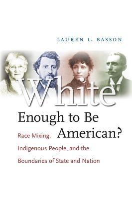 White Enough to Be American?: Race Mixing, Indigenous People, and the Boundaries of State and Nation by Basson, Lauren L.