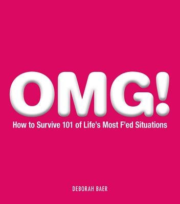 Omg!: How to Survive 101 of Life's Most F'Ed Situations by Baer, Deborah