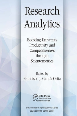 Research Analytics: Boosting University Productivity and Competitiveness Through Scientometrics by Cantu-Ortiz, Francisco J.