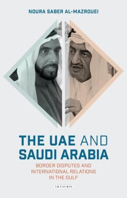 The UAE and Saudi Arabia Border Disputes and International Relations in the Gulf by Al-Mazrouei, Noura Saber