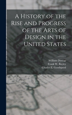 A History of the Rise and Progress of the Arts of Design in the United States by Dunlap, William