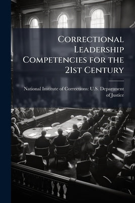 Correctional Leadership Competencies for the 21st Century by National Institute of Corrections U