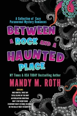 Between a Rock and a Haunted Place: A Collection of Cozy Paranormal Mystery Romances by Roth, Mandy M.
