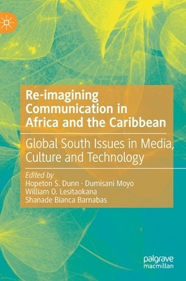Re-Imagining Communication in Africa and the Caribbean: Global South Issues in Media, Culture and Technology by Dunn, Hopeton S.