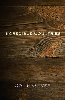 Incredible Countries: A gathering of poems by Oliver, Colin