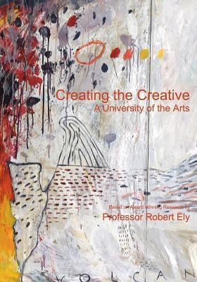 Creating the Creative: A University of the Arts by Ely, Robert S.