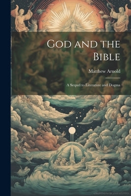 God and the Bible: A Sequel to Literature and Dogma by Arnold, Matthew