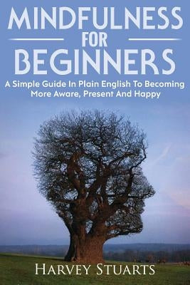 Mindfulness For Beginners: Mindfulness Meditation For Beginners, Become More Aware, Enjoy The Present Moment More, Lower Stress And Anxiety. ( Mi by Stuarts, Harvey
