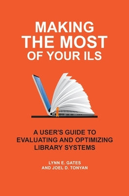 Making the Most of Your Ils: A User's Guide to Evaluating and Optimizing Library Systems by Gates, Lynn E.