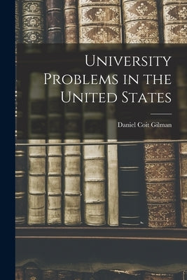 University Problems in the United States by Gilman, Daniel Coit