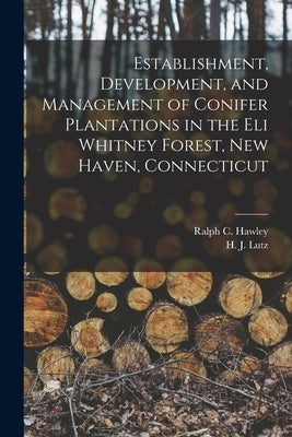 Establishment, Development, and Management of Conifer Plantations in the Eli Whitney Forest, New Haven, Connecticut by Hawley, Ralph C. (Ralph Chipman) 1880-