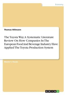 The Toyota Way. A Systematic Literature Review On How Companies In The European Food And Beverage Industry Have Applied The Toyota Production System by Hillmann, Thomas