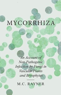 Mycorrhiza - An Account of Non-Pathogenic Infection by Fungi in Vascular Plants and Bryophytes by Rayner, M. C.