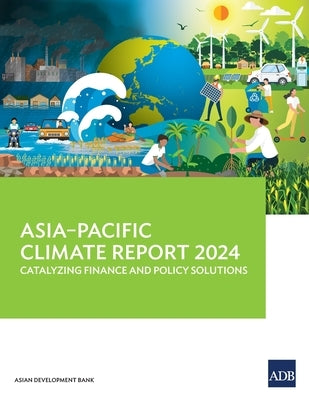 Asia-Pacific Climate Report 2024: Catalyzing Finance and Policy Solutions by Asian Development Bank