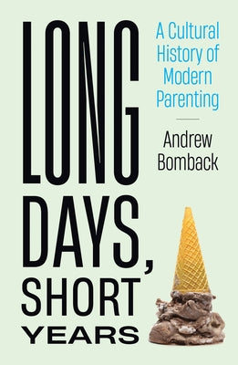 Long Days, Short Years: A Cultural History of Modern Parenting by Bomback, Andrew