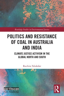Politics and Resistance of Coal in Australia and India: Climate Justice Activism in the Global North and South by Talukdar, Ruchira