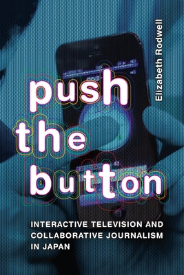 Push the Button: Interactive Television and Collaborative Journalism in Japan by Rodwell, Elizabeth