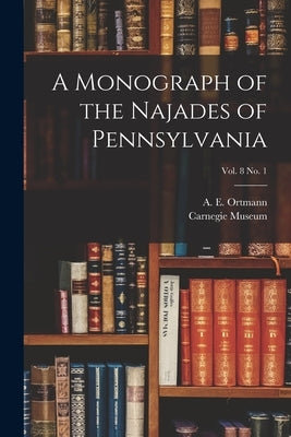 A Monograph of the Najades of Pennsylvania; vol. 8 no. 1 by Ortmann, A. E. (Arnold Edward) 1863-