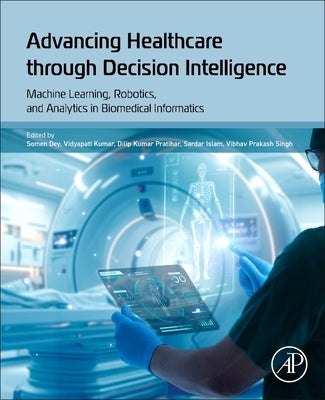 Advancing Healthcare Through Decision Intelligence: Machine Learning, Robotics, and Analytics in Biomedical Informatics by Dey, Somen