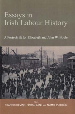 Essays in Irish Labour History: A Festschrift for Elizabeth and John W. Boyle by Devine, Francis